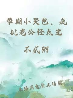 孕期小哭包，瘋批老公輕點(diǎn)寵